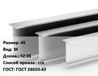 Двутавровая балка 45 М L=12.05 г/к ГОСТ: ГОСТ 26020-83